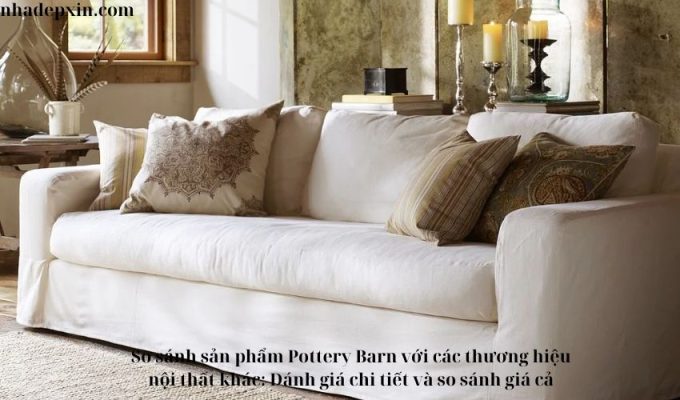 So sánh sản phẩm Pottery Barn với các thương hiệu nội thất khác: Đánh giá chi tiết và so sánh giá cả