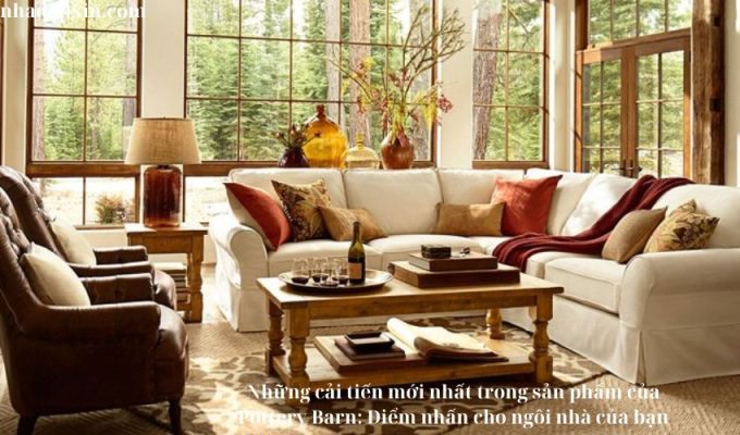 Những cải tiến mới nhất trong sản phẩm của Pottery Barn: Điểm nhấn cho ngôi nhà của bạn